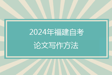 2024年福建自考论文写作方法