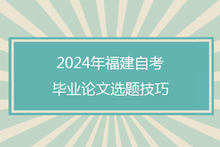 2024年福建自考毕业论文选题技巧