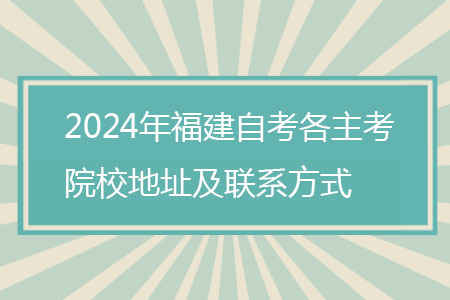 2024年福建自考各主考院校地址及联系方式