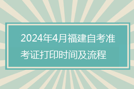 2024年4月福建自考准考证打印时间及流程